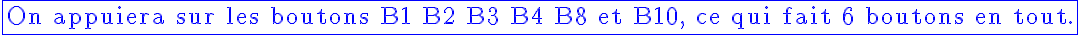 5$\blue\fbox{\textrm On appuiera sur les boutons B1 B2 B3 B4 B8 et B10, ce qui fait 6 boutons en tout.}